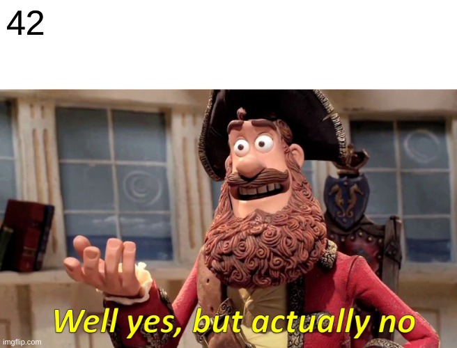 Well Yes, But Actually No Meme | 42 | image tagged in memes,well yes but actually no | made w/ Imgflip meme maker
