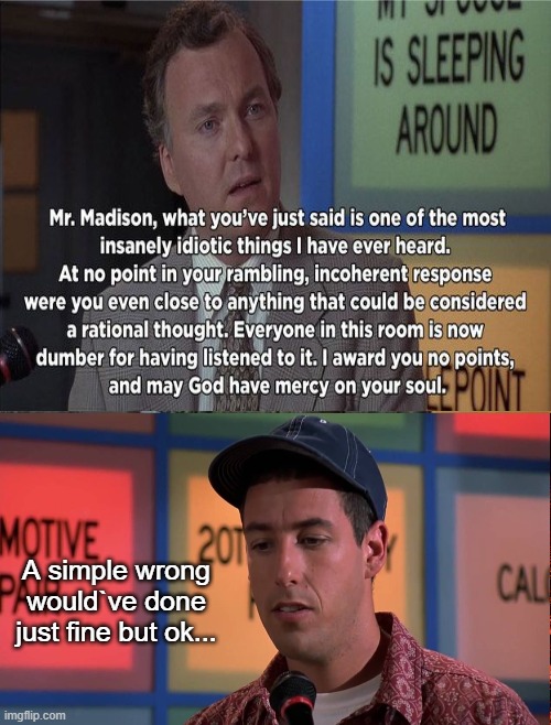 A simple wrong would`ve done just fine but ok... | image tagged in billy madison insult | made w/ Imgflip meme maker