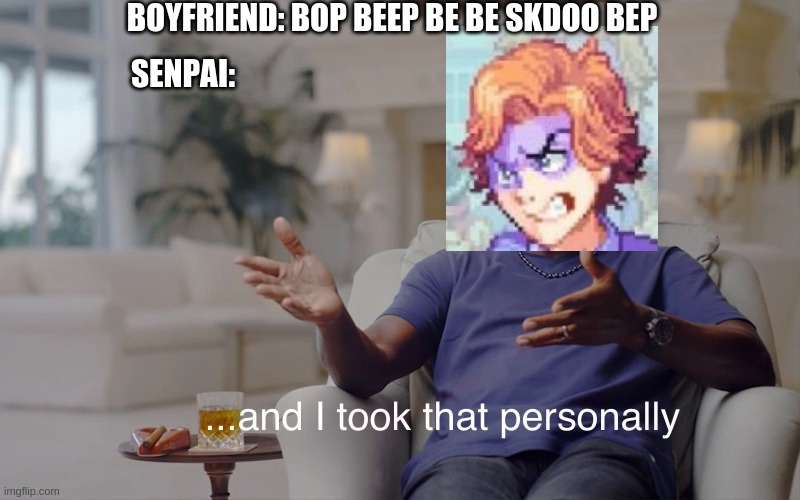 and I took that personally | BOYFRIEND: BOP BEEP BE BE SKDOO BEP; SENPAI: | image tagged in and i took that personally | made w/ Imgflip meme maker