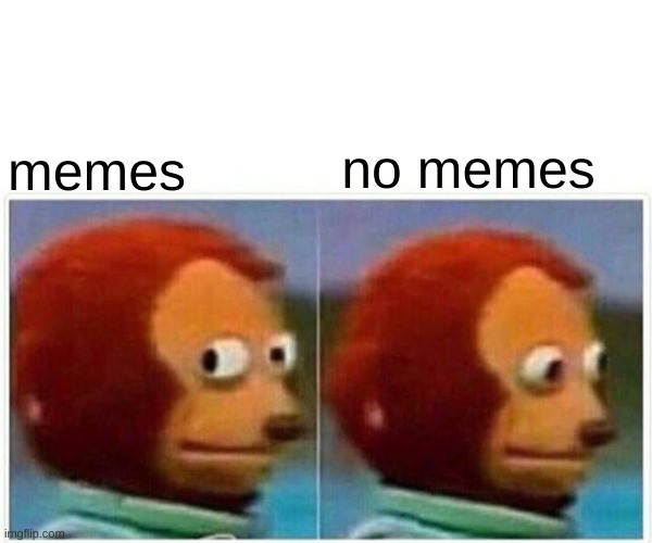 memes breakdown | memes no memes | image tagged in memes,monkey puppet | made w/ Imgflip meme maker