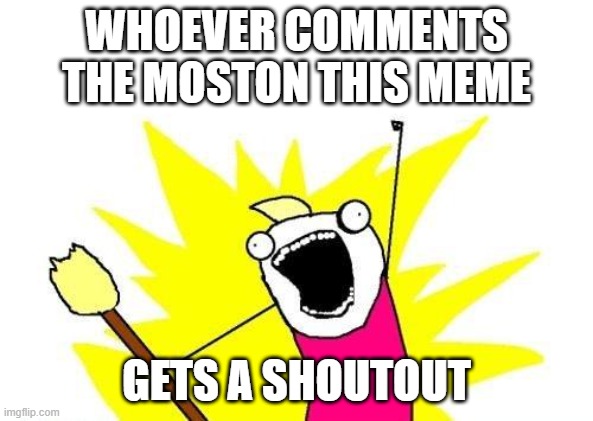 X All The Y | WHOEVER COMMENTS THE MOSTON THIS MEME; GETS A SHOUTOUT | image tagged in memes,x all the y | made w/ Imgflip meme maker