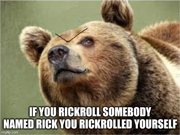 issa meem | IF YOU RICKROLL SOMEBODY NAMED RICK YOU RICKROLLED YOURSELF | image tagged in memes,smug bear,issa meem | made w/ Imgflip meme maker