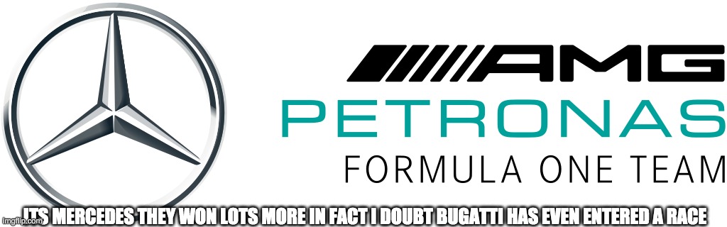 ITS MERCEDES THEY WON LOTS MORE IN FACT I DOUBT BUGATTI HAS EVEN ENTERED A RACE | made w/ Imgflip meme maker