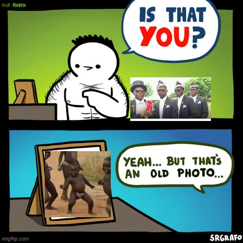 Is that you? Yeah, but that's an old photo | image tagged in is that you yeah but that's an old photo,coffin dance | made w/ Imgflip meme maker
