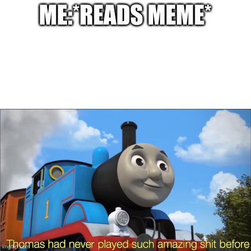 Thomas had never seen such amazing shit before | ME:*READS MEME* | image tagged in thomas had never seen such amazing shit before | made w/ Imgflip meme maker