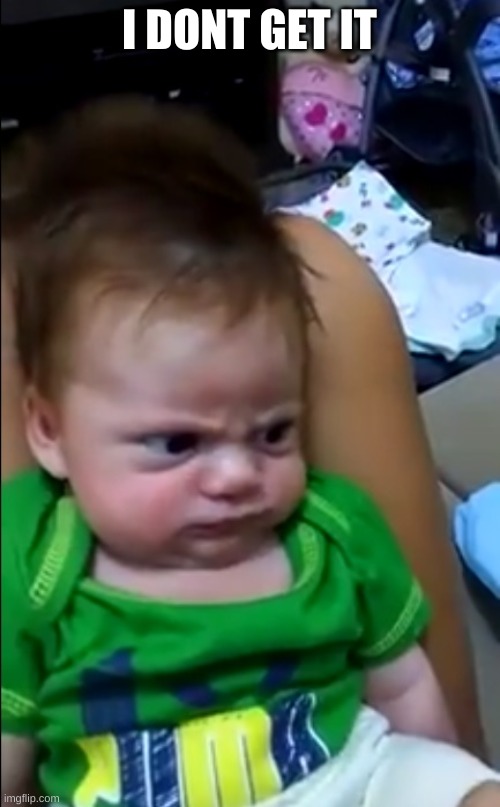 Serious Baby | I DONT GET IT | image tagged in serious baby | made w/ Imgflip meme maker