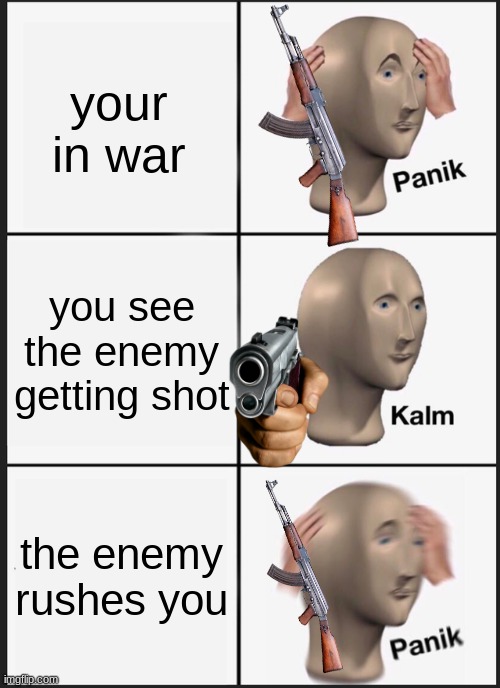 Panik Kalm Panik Meme | your in war; you see the enemy getting shot; the enemy rushes you | image tagged in memes,panik kalm panik | made w/ Imgflip meme maker