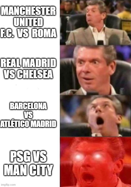 Crazy Football | MANCHESTER UNITED F.C.  VS  ROMA; REAL MADRID VS CHELSEA; BARCELONA VS ATLÉTICO MADRID; PSG VS MAN CITY | image tagged in mr mcmahon reaction | made w/ Imgflip meme maker