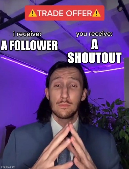 Trade Offer | A SHOUTOUT; A FOLLOWER | image tagged in trade offer | made w/ Imgflip meme maker