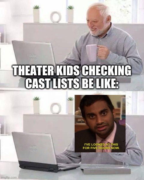 #CanRelate | THEATER KIDS CHECKING CAST LISTS BE LIKE: | image tagged in memes,hide the pain harold | made w/ Imgflip meme maker