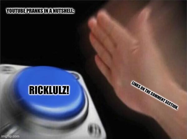 Blank Nut Button | YOUTUBE PRANKS IN A NUTSHELL:; RICKLULZ! LINKS ON THE COMMENT SECTION. | image tagged in memes,blank nut button,no patrick | made w/ Imgflip meme maker