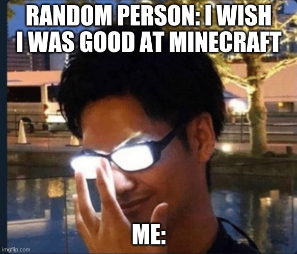 Anime glasses | RANDOM PERSON: I WISH I WAS GOOD AT MINECRAFT; ME: | image tagged in anime glasses | made w/ Imgflip meme maker