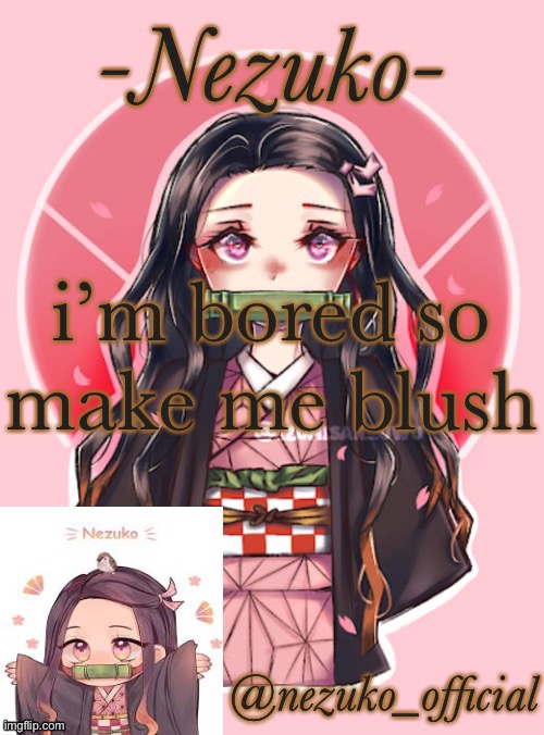 and you cannot do *makes me blush* | i’m bored so make me blush | image tagged in nezuko-channnnnnn template | made w/ Imgflip meme maker