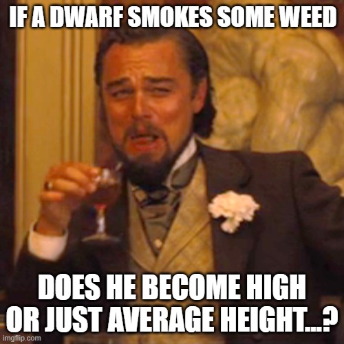 I´ve always wondered... | IF A DWARF SMOKES SOME WEED; DOES HE BECOME HIGH OR JUST AVERAGE HEIGHT...? | image tagged in memes,laughing leo | made w/ Imgflip meme maker