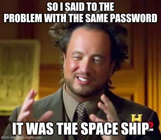 Submitting AI generated memes that make no sense (day 3) | SO I SAID TO THE PROBLEM WITH THE SAME PASSWORD; IT WAS THE SPACE SHIP | image tagged in memes,ancient aliens | made w/ Imgflip meme maker