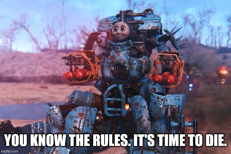 Thomas The Train | YOU KNOW THE RULES. IT'S TIME TO DIE. | image tagged in thomas the train | made w/ Imgflip meme maker