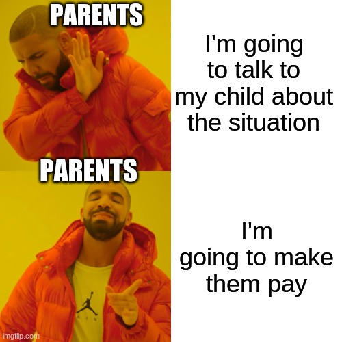 I agree with this | I'm going to talk to my child about the situation; PARENTS; PARENTS; I'm going to make them pay | image tagged in memes,drake hotline bling | made w/ Imgflip meme maker