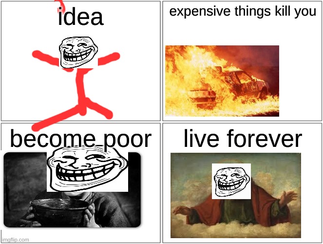 smort | idea; expensive things kill you; become poor; live forever | image tagged in memes,blank comic panel 2x2 | made w/ Imgflip meme maker