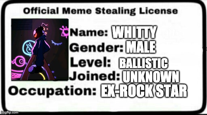 Meme Stealing License | WHITTY; MALE; BALLISTIC; UNKNOWN; EX-ROCK STAR | image tagged in meme stealing license | made w/ Imgflip meme maker