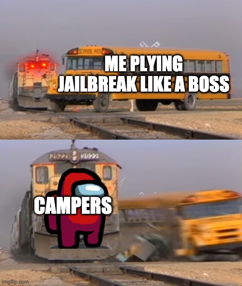 A train hitting a school bus | ME PLYING JAILBREAK LIKE A BOSS; CAMPERS | image tagged in a train hitting a school bus | made w/ Imgflip meme maker