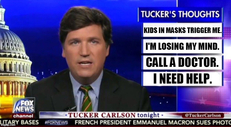 He's got 30 million dollars and he's crazy as a bedbug. | KIDS IN MASKS TRIGGER ME. I'M LOSING MY MIND. CALL A DOCTOR. I NEED HELP. | image tagged in tucker carlson,insane,crazy,nuts | made w/ Imgflip meme maker