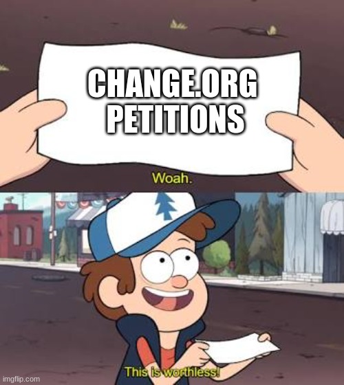 Worthless. | CHANGE.ORG 
PETITIONS | image tagged in wow this is useless | made w/ Imgflip meme maker