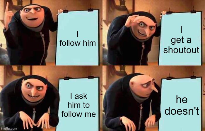 Gru's Plan Meme | I follow him I get a shoutout I ask him to follow me he doesn't | image tagged in memes,gru's plan | made w/ Imgflip meme maker