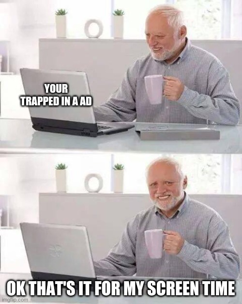 This one is funny. Also, does anyone know his name? | YOUR TRAPPED IN A AD; OK THAT'S IT FOR MY SCREEN TIME | image tagged in memes,hide the pain harold | made w/ Imgflip meme maker