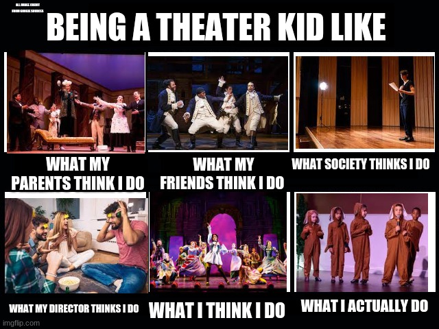 Theater kids anybody? | ALL IMAGE CREDIT FROM GOOGLE SOURCES; BEING A THEATER KID LIKE; WHAT SOCIETY THINKS I DO; WHAT MY PARENTS THINK I DO; WHAT MY FRIENDS THINK I DO; WHAT I ACTUALLY DO; WHAT MY DIRECTOR THINKS I DO; WHAT I THINK I DO | image tagged in what my friends think i do | made w/ Imgflip meme maker