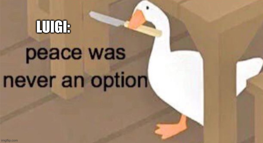 Untitled Goose Peace Was Never an Option | LUIGI: | image tagged in untitled goose peace was never an option | made w/ Imgflip meme maker