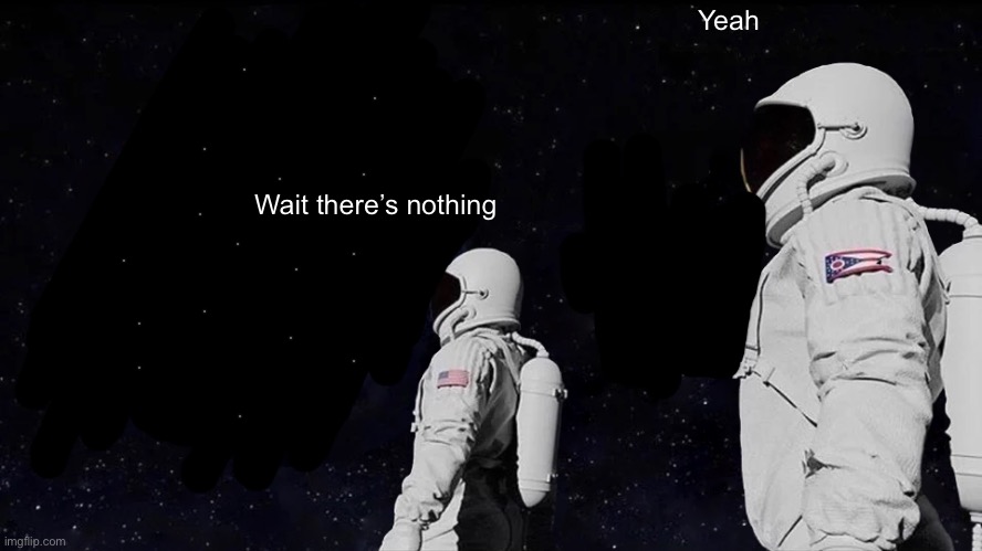 No earth | Yeah; Wait there’s nothing | image tagged in memes,always has been | made w/ Imgflip meme maker