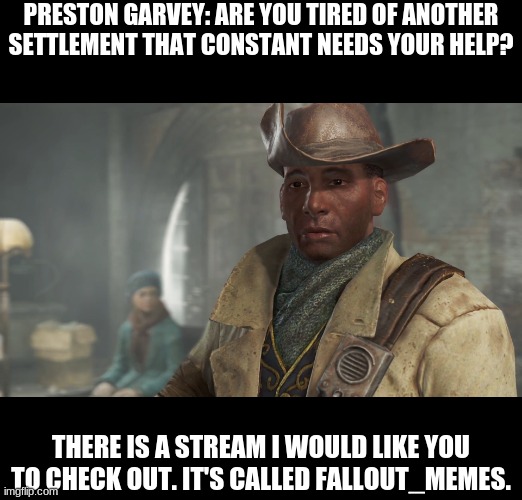 Advertisement made Coca-Cola popular. Why can't it make a stream popular? | PRESTON GARVEY: ARE YOU TIRED OF ANOTHER SETTLEMENT THAT CONSTANT NEEDS YOUR HELP? THERE IS A STREAM I WOULD LIKE YOU TO CHECK OUT. IT'S CALLED FALLOUT_MEMES. | image tagged in preston garvey - fallout 4 | made w/ Imgflip meme maker