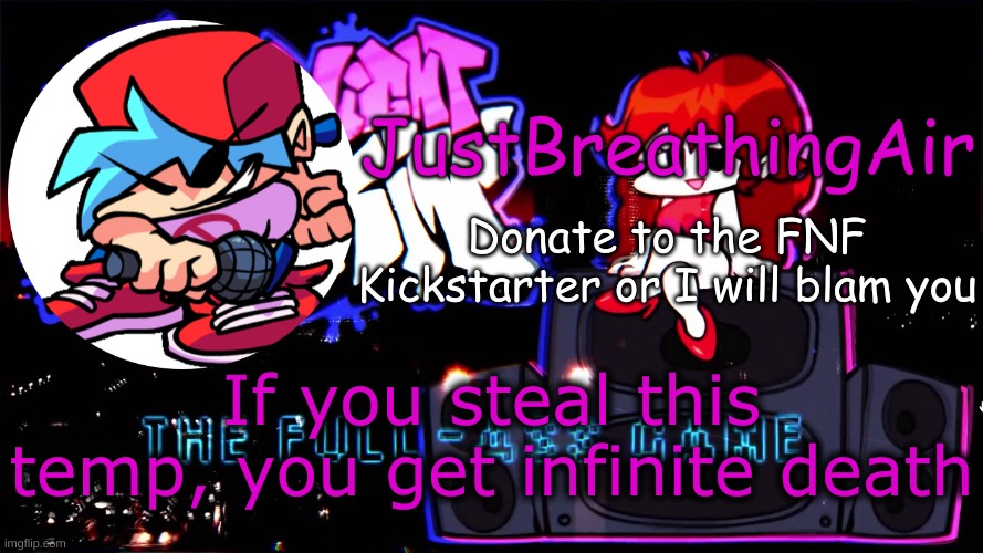 FNF Kickstarter temp | If you steal this temp, you get infinite death | image tagged in fnf kickstarter temp | made w/ Imgflip meme maker