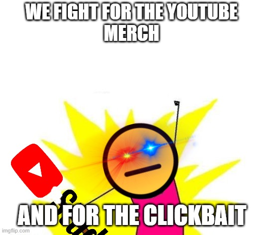 For The Merch And The Clickbait | WE FIGHT FOR THE YOUTUBE
MERCH; AND FOR THE CLICKBAIT | image tagged in memes,x all the y | made w/ Imgflip meme maker