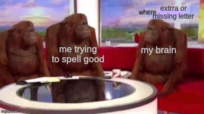 Y'all i think i have dislexia | extrra or missing letter; me trying to spell good; my brain | image tagged in where banana blank | made w/ Imgflip meme maker