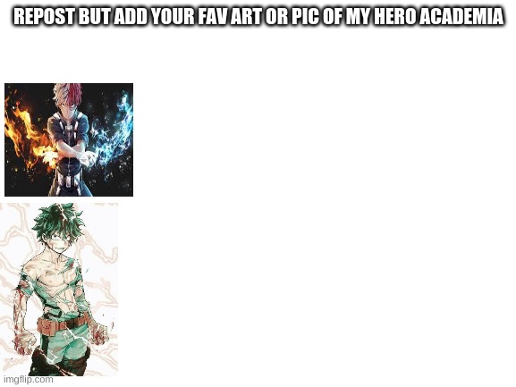 repost it in anime stream tho | REPOST BUT ADD YOUR FAV ART OR PIC OF MY HERO ACADEMIA | image tagged in blank white template,my hero academia,anime,memes,funny memes | made w/ Imgflip meme maker