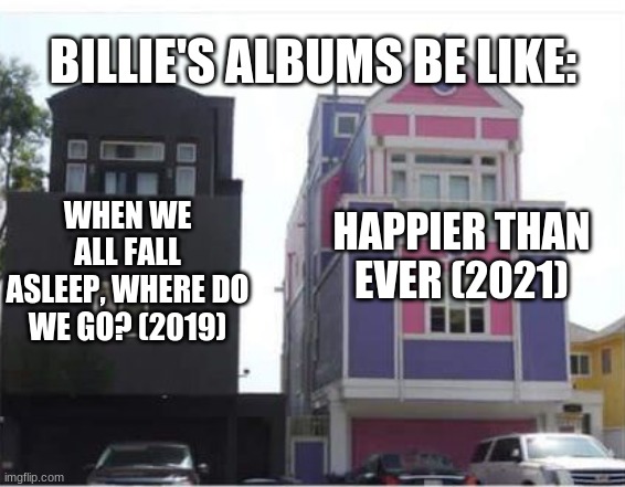 Billie Eilish's Albums | BILLIE'S ALBUMS BE LIKE:; HAPPIER THAN EVER (2021); WHEN WE ALL FALL ASLEEP, WHERE DO WE GO? (2019) | image tagged in billie eilish | made w/ Imgflip meme maker