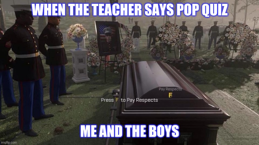 Press F to Pay Respects | WHEN THE TEACHER SAYS POP QUIZ; ME AND THE BOYS | image tagged in press f to pay respects,true | made w/ Imgflip meme maker