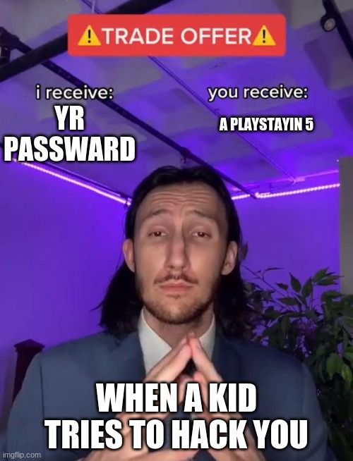 Trade Offer | YR PASSWARD; A PLAYSTAYIN 5; WHEN A KID TRIES TO HACK YOU | image tagged in trade offer | made w/ Imgflip meme maker