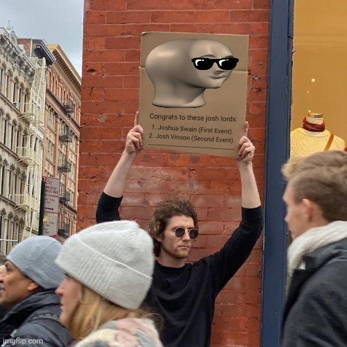 Congrats to these josh lords:; 1. Joshua Swain (First Event).
2. Josh Vinson (Second Event).
-------------------------------------------------- | image tagged in memes,homeless cardboard,winner | made w/ Imgflip meme maker