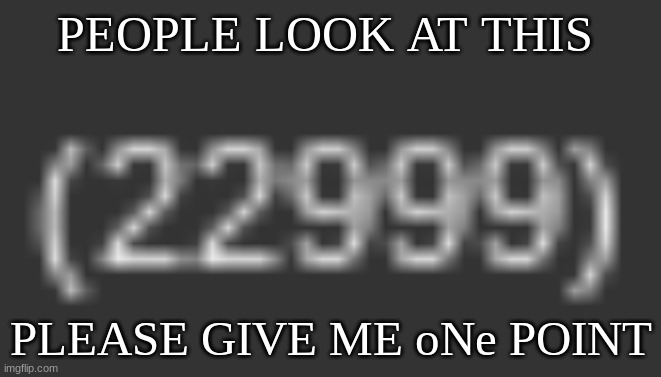 REEEEEEEEEEEEEEEEEEEEEEEEEEEEEEEEEEEEEEE | PEOPLE LOOK AT THIS; PLEASE GIVE ME oNe POINT | image tagged in points,imgflip points | made w/ Imgflip meme maker