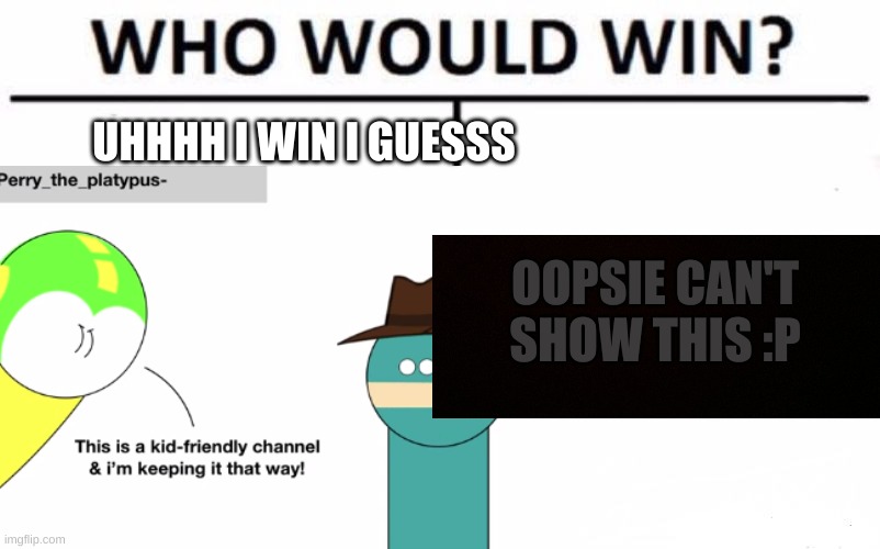 Uhh I win i guess | UHHHH I WIN I GUESSS; OOPSIE CAN'T SHOW THIS :P | image tagged in who would win,perry the platypus,censored,lol | made w/ Imgflip meme maker