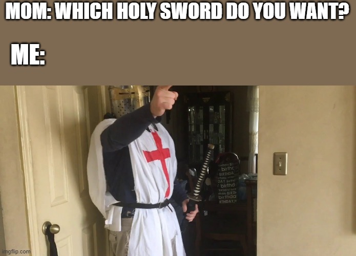 i want dat one! | MOM: WHICH HOLY SWORD DO YOU WANT? ME: | image tagged in cease your heresy,crusader | made w/ Imgflip meme maker