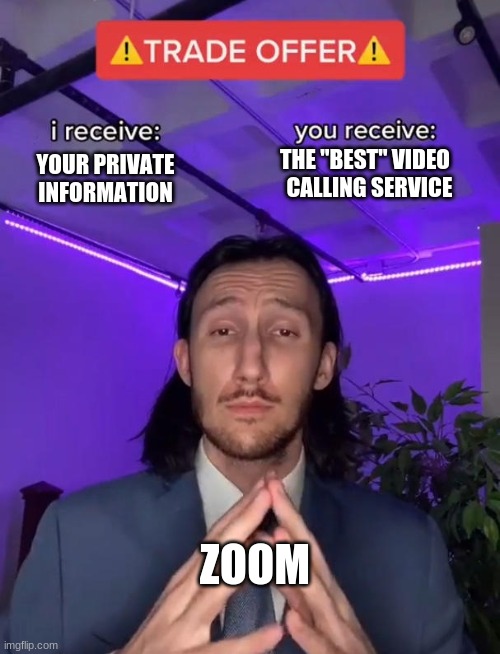 Using Zoom has its expenses... | THE "BEST" VIDEO   CALLING SERVICE; YOUR PRIVATE INFORMATION; ZOOM | image tagged in trade offer | made w/ Imgflip meme maker