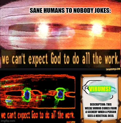 We can't expect God to do all the work | SANE HUMANS TO NOBODY JOKES:; VIRUMS! DESCRIPTION: THIS WEEBZ HUMOR COMES FROM A SCENERY WHEN A PERSON SEES A HERETICAL DEED. | image tagged in memes,theresistance,the godfather | made w/ Imgflip meme maker