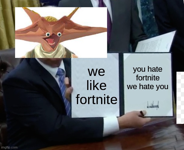 Fortnite | we like fortnite; you hate fortnite we hate you | image tagged in memes,trump bill signing | made w/ Imgflip meme maker