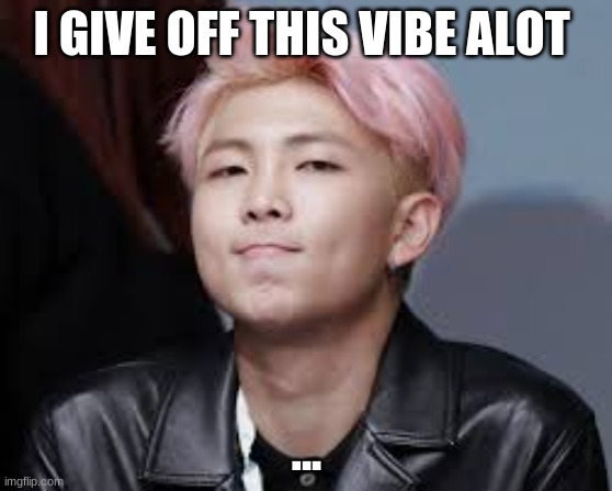 bts | I GIVE OFF THIS VIBE ALOT; ... | image tagged in bts | made w/ Imgflip meme maker