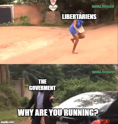 Why are you running | LIBERTARIENS; THE GOVERMENT; WHY ARE YOU RUNNING? | image tagged in why are you running | made w/ Imgflip meme maker