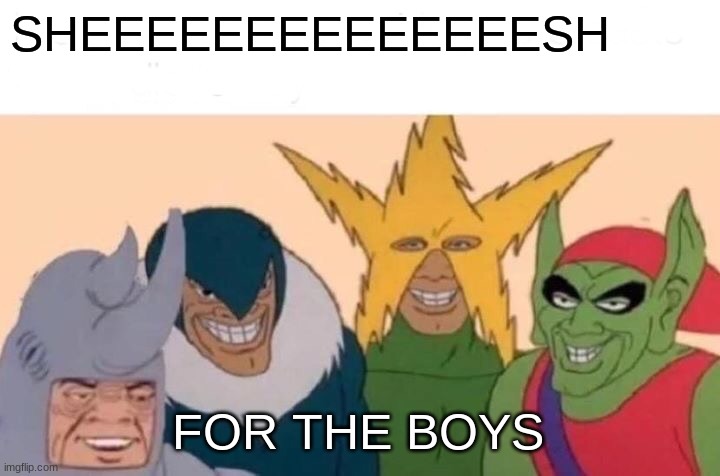 Me And The Boys Meme | SHEEEEEEEEEEEEEESH; FOR THE BOYS | image tagged in memes,me and the boys | made w/ Imgflip meme maker