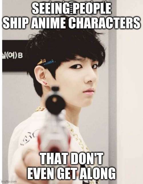 BTS Delete This | SEEING PEOPLE SHIP ANIME CHARACTERS; THAT DON'T EVEN GET ALONG | image tagged in bts delete this | made w/ Imgflip meme maker